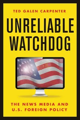 Unzuverlässiger Wachhund: Die Nachrichtenmedien und die Außenpolitik der USA - Unreliable Watchdog: The News Media and U.S. Foreign Policy