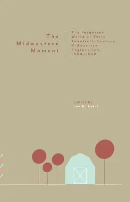 Der Moment des Mittleren Westens: Die vergessene Welt des Regionalismus im Mittleren Westen des frühen zwanzigsten Jahrhunderts, 1880-1940 - The Midwestern Moment: The Forgotten World of Early Twentieth-Century Midwestern Regionalism, 1880-1940