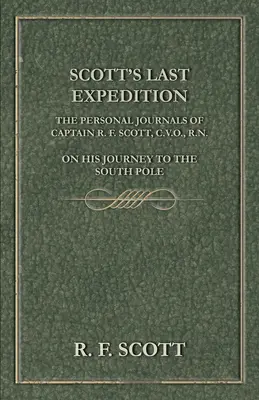 Scotts letzte Expedition - Die persönlichen Tagebücher von Kapitän R. F. Scott, C.V.O., R.N., über seine Reise zum Südpol - Scott's Last Expedition - The Personal Journals of Captain R. F. Scott, C.V.O., R.N., on his Journey to the South Pole