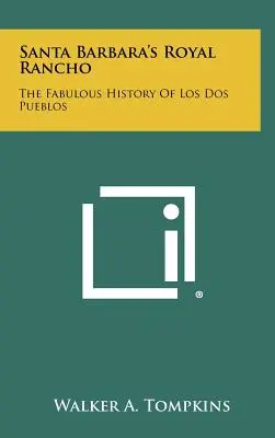 Santa Barbaras königliches Rancho: Die fabelhafte Geschichte von Los Dos Pueblos - Santa Barbara's Royal Rancho: The Fabulous History Of Los Dos Pueblos