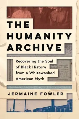 Das Archiv der Menschlichkeit: Die Wiedererlangung der Seele der schwarzen Geschichte aus einem weißgetünchten amerikanischen Mythos - The Humanity Archive: Recovering the Soul of Black History from a Whitewashed American Myth