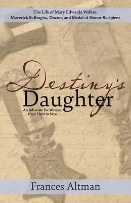 Die Tochter des Schicksals: Über das Leben von Mary Edwards Walker, Frauenrechtlerin, Ärztin und Trägerin der Ehrenmedaille: Eine Fürsprecherin für - Destiny's Daughter: Highlighting the life of Mary Edwards Walker, Maverick Suffragist, Doctor, and Medal of Honor Recipient: An Advocate f