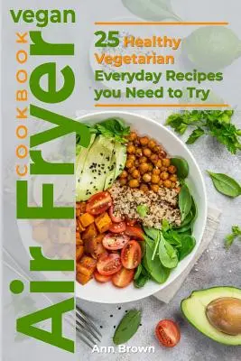 Veganes Air Fryer Kochbuch: 25 gesunde vegetarische Alltagsrezepte, die Sie unbedingt ausprobieren müssen - Vegan Air Fryer Cookbook: 25 Healthy Vegetarian Everyday Recipes you Need to Try