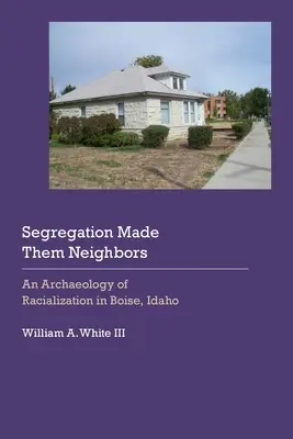 Die Segregation machte sie zu Nachbarn: Eine Archäologie der Rassentrennung in Boise, Idaho - Segregation Made Them Neighbors: An Archaeology of Racialization in Boise, Idaho