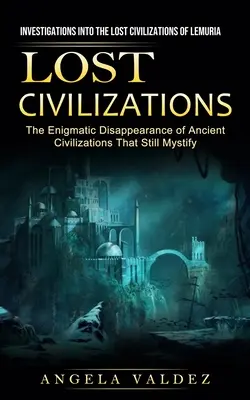 Verlorene Zivilisationen: Untersuchungen zu den verlorenen Zivilisationen von Lemuria (Das rätselhafte Verschwinden antiker Zivilisationen, die noch - Lost Civilizations: Investigations Into the Lost Civilizations of Lemuria (The Enigmatic Disappearance of Ancient Civilizations That Still