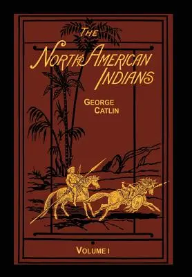 Die nordamerikanischen Indianer, Band 1 von 2: Briefe und Notizen über ihre Sitten, Gebräuche und Lebensbedingungen - The North American Indians Volume 1 of 2: Being Letters and Notes on Their Manners Customs and Conditions