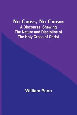 Kein Kreuz, keine Krone: Ein Diskurs, der das Wesen und die Disziplin des Heiligen Kreuzes Christi zeigt - No Cross, No Crown; A Discourse, Shewing the Nature and Discipline of the Holy Cross of Christ