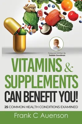 Vitamine und Nahrungsergänzungsmittel können IHNEN nützen! 25 häufige Gesundheitszustände unter die Lupe genommen - Vitamins & Supplements Can Benefit YOU! 25 Common Health Conditions Examined