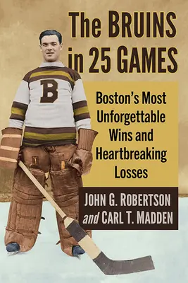 Die Bruins in 25 Spielen: Bostons unvergesslichste Siege und herzzerreißende Niederlagen - The Bruins in 25 Games: Boston's Most Unforgettable Wins and Heartbreaking Losses