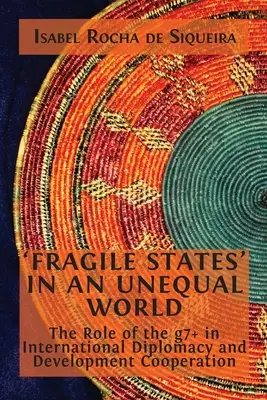 Fragile Staaten“ in einer ungleichen Welt: Die Rolle der g7+ in der internationalen Diplomatie und Entwicklungszusammenarbeit - 'Fragile States' in an Unequal World: The Role of the g7+ in International Diplomacy and Development Cooperation