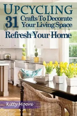 Upcycling: 31 Basteleien zur Dekoration Ihres Wohnraums und zur Auffrischung Ihres Heims (3. Auflage) - Upcycling: 31 Crafts to Decorate Your Living Space & Refresh Your Home (3rd Edition)