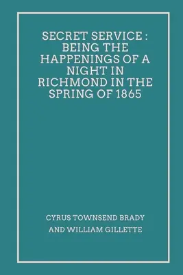 Geheimdienst: Die Geschehnisse einer Nacht in Richmond im Frühjahr 1865 - Secret Service: Being the Happenings of a Night in Richmond in the Spring of 1865