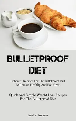 Kugelsichere Diät: Leckere Rezepte für die kugelsichere Diät, um gesund zu bleiben und sich großartig zu fühlen (schnelle und einfache Rezepte zum Abnehmen) - Bulletproof Diet: Delicious Recipes For The Bulletproof Diet To Remain Healthy And Feel Great (Quick And Simple Weight Loss Recipes For