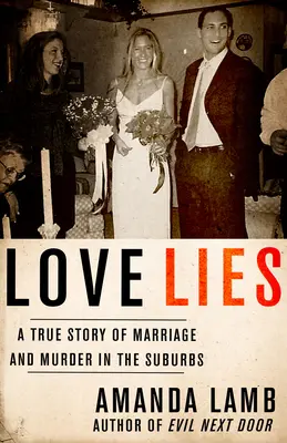 Die Liebe lügt: Eine wahre Geschichte von Ehe und Mord in den Vorstädten - Love Lies: A True Story of Marriage and Murder in the Suburbs