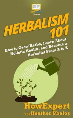 Kräuterkunde 101: Wie man Kräuter anbaut, etwas über ganzheitliche Gesundheit lernt und ein Kräuterkundiger von A bis Z wird - Herbalism 101: How to Grow Herbs, Learn About Holistic Health, and Become a Herbalist From A to Z