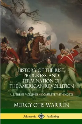 Geschichte des Aufstiegs, des Verlaufs und der Beendigung der Amerikanischen Revolution: Alle drei Bände - Vollständig mit Anmerkungen - History of the Rise, Progress, and Termination of the American Revolution: All Three Volumes - Complete with Notes