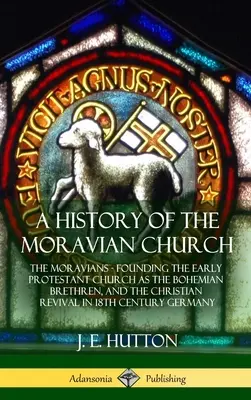 Eine Geschichte der Mährischen Kirche: Die Mährer - Die Gründung der frühen protestantischen Kirche als Böhmische Brüder und die christliche Erweckung im 18. - A History of the Moravian Church: The Moravians - Founding the Early Protestant Church as the Bohemian Brethren, and the Christian Revival in 18th Cen