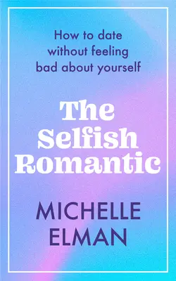 Der egoistische Romantiker: Wie man sich verabredet, ohne sich selbst schlecht zu fühlen - The Selfish Romantic: How to Date Without Feeling Bad about Yourself