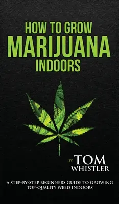 Wie man Marihuana anbaut: Indoor - Schritt-für-Schritt-Anleitung für den Anbau von hochwertigem Weed im Innenbereich (Band 1) - How to Grow Marijuana: Indoors - A Step-by-Step Beginner's Guide to Growing Top-Quality Weed Indoors (Volume 1)