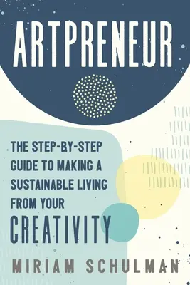 Kunstunternehmer: Der Schritt-für-Schritt-Leitfaden für einen nachhaltigen Lebensunterhalt durch Ihre Kreativität - Artpreneur: The Step-By-Step Guide to Making a Sustainable Living from Your Creativity