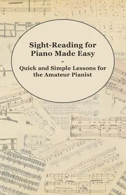 Sight-Reading für Klavier leicht gemacht - Schnelle und einfache Lektionen für den Amateurpianisten - Sight-Reading for Piano Made Easy - Quick and Simple Lessons for the Amateur Pianist