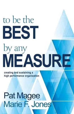 In jeder Hinsicht die Besten sein: Aufbau und Erhalt einer Hochleistungsorganisation - To Be the Best By Any Measure: Creating and Sustaining a High Performance Organization