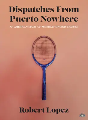 Depeschen aus Puerto Nowhere: Eine amerikanische Geschichte von Assimilierung und Auslöschung - Dispatches from Puerto Nowhere: An American Story of Assimilation and Erasure