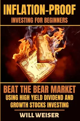 Inflationssicheres Investieren für Einsteiger: Den Bärenmarkt schlagen mit hochverzinslichen Dividenden- und Wachstumsaktien Investieren - Inflation-Proof Investing For Beginners: Beat The Bear Market Using High Yield Dividend And Growth Stocks Investing