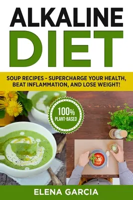 Basische Ernährung: Suppenrezepte - Gesundheit stärken, Entzündungen bekämpfen und abnehmen! - Alkaline Diet: Soup Recipes- Supercharge Your Health, Beat Inflammation, and Lose Weight!