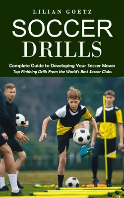 Fußball-Drills: Vollständiger Leitfaden zur Entwicklung deiner Fußballbewegungen (Top Finishing Drills From the World's Best Soccer Clubs) - Soccer Drills: Complete Guide to Developing Your Soccer Moves (Top Finishing Drills From the World's Best Soccer Clubs)
