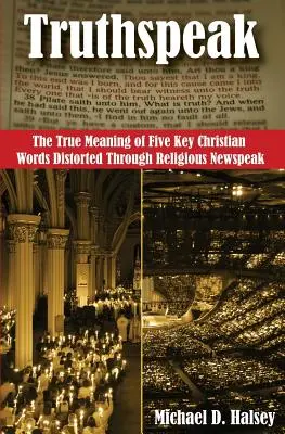 Wahrheitssprache: Die wahre Bedeutung von fünf christlichen Schlüsselwörtern, die durch religiösen Neusprech verzerrt werden - Truthspeak: The True Meaning of Five Key Christian Words Distorted Through Religious Newspeak