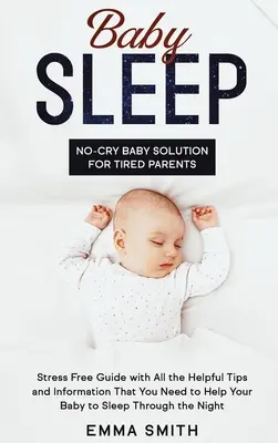 Baby-Schlaf: Die schreifreie Baby-Lösung für müde Eltern: Stressfreier Leitfaden mit allen hilfreichen Tipps und Informationen, die Sie brauchen, um zu helfen - Baby Sleep: No-Cry Baby Solution for Tired Parents: Stress Free Guide with All Helpful Tips and Information that You Need to Help