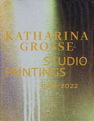 Katharina Grosse: Atelier-Gemälde 1988-2022 - Katharina Grosse: Studio Paintings 1988-2022