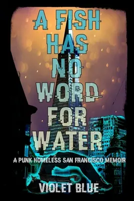 Ein Fisch hat kein Wort für Wasser: Die Memoiren eines obdachlosen Punks aus San Francisco - A Fish Has No Word For Water: A punk homeless San Francisco memoir