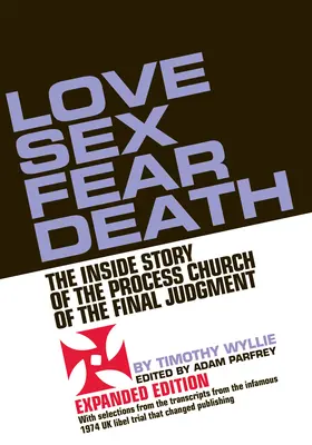 Liebe Sex Angst vor dem Tod: Die Innengeschichte der Prozesskirche des Jüngsten Gerichts - Erweiterte Ausgabe - Love Sex Fear Death: The Inside Story of the Process Church of the Final Judgment -- Expanded Edition