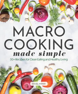 Makro-Kochen leicht gemacht: Über 50 Rezepte für eine gesunde Ernährung und ein gesundes Leben - Macro Cooking Made Simple: 50+ Recipes for Clean Eating and Healthy Living