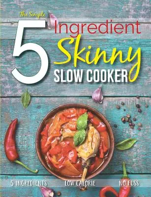 Der einfache 5-Zutaten-Skinny-Slow-Cooker: 5 Zutaten, wenig Kalorien, kein Aufwand - The Simple 5 Ingredient Skinny Slow Cooker: 5 Ingredients, Low Calorie, No Fuss