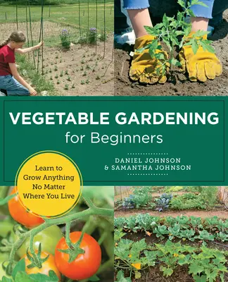 Gemüseanbau für Anfänger: Lernen Sie, alles anzubauen, egal wo Sie leben - Vegetable Gardening for Beginners: Learn to Grow Anything No Matter Where You Live