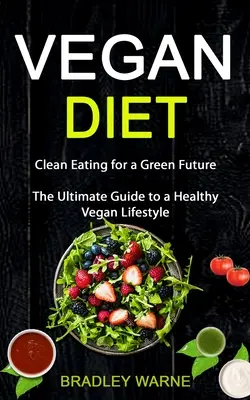 Vegane Ernährung: Saubere Ernährung für eine grüne Zukunft (Der ultimative Leitfaden für einen gesunden veganen Lebensstil) - Vegan Diet: Clean Eating for a Green Future (The Ultimate Guide to a Healthy Vegan Lifestyle)