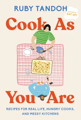 Kochen wie Sie sind: Rezepte für das echte Leben, hungrige Köche und unordentliche Küchen: Ein Kochbuch - Cook as You Are: Recipes for Real Life, Hungry Cooks, and Messy Kitchens: A Cookbook