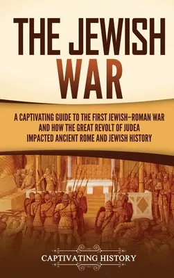 Der Jüdische Krieg: Ein fesselnder Leitfaden über den ersten jüdisch-römischen Krieg und wie der große Aufstand von Judäa das antike Rom und das jüdische Leben beeinflusste - The Jewish War: A Captivating Guide to the First Jewish-Roman War and How the Great Revolt of Judea Impacted Ancient Rome and Jewish H