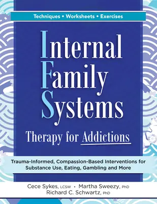 Interne Familiensystemtherapie für Abhängigkeiten: Trauma-Informierte, mitfühlende Interventionen für Drogenkonsum, Essen, Glücksspiel und mehr - Internal Family Systems Therapy for Addictions: Trauma-Informed, Compassion-Based Interventions for Substance Use, Eating, Gambling and More