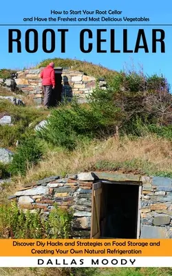 Root Cellar: How to Start Your Root Cellar and Have the Freshest and Most Delicious Vegetables (Discover Diy Hacks and Strategies o