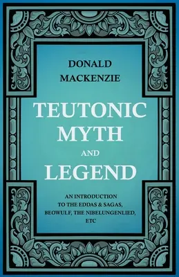 Teutonische Mythen und Sagen - Eine Einführung in die Eddas & Sagas, Beowulf, das Nibelungenlied, etc. - Teutonic Myth and Legend - An Introduction to the Eddas & Sagas, Beowulf, The Nibelungenlied, etc