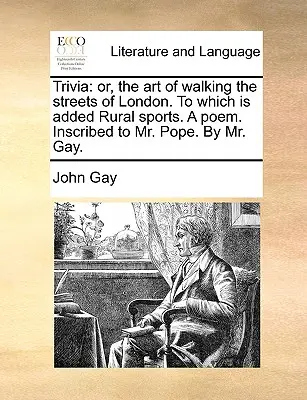 Trivia: Or, the Art of Walking the Streets of London. to Which Is Added Rural Sports. a Poem. Eingeschrieben für Mr. Pope. von Mr. Ga - Trivia: Or, the Art of Walking the Streets of London. to Which Is Added Rural Sports. a Poem. Inscribed to Mr. Pope. by Mr. Ga