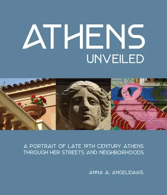Enthülltes Athen: Ein Porträt des Athens des neunzehnten Jahrhunderts anhand seiner Straßen und Stadtviertel - Athens Unveiled: A Portrait of Nineteenth Century Athens Through Her Streets and Neighborhoods