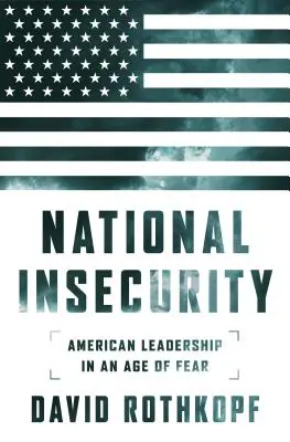 Nationale Ungewissheit: Amerikanische Führung in einem Zeitalter der Angst - National Insecurity: American Leadership in an Age of Fear