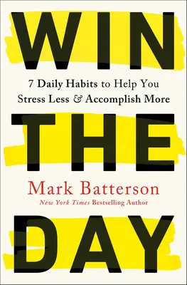 Gewinne den Tag: 7 tägliche Gewohnheiten, die Ihnen helfen, weniger Stress zu haben und mehr zu erreichen - Win the Day: 7 Daily Habits to Help You Stress Less & Accomplish More