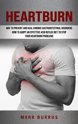 Sodbrennen: Wie Sie mit einer effektiven Acid-Reflux-Diät Ihre Sodbrennen-Probleme stoppen (Effektiver Weg zur Vorbeugung und Heilung chronischer - Heartburn: How to Adopt an Effettive Acid Reflux Diet to Stop Your Heartburn Problems (Effective Way to Prevent and Heal Chronic