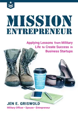 Mission Entrepreneur: Lehren aus dem Militärleben für den Erfolg von Unternehmensgründungen - Mission Entrepreneur: Applying Lessons from Military Life to Create Success in Business Startups
